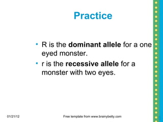 Practice  R is the  dominant allele  for a one eyed monster. r is the  recessive allele  for a monster with two eyes. 01/21/12 Free template from www.brainybetty.com 