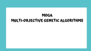 MOGA
MULTI-OBJECTIVE GENETIC ALGORITHMS
 