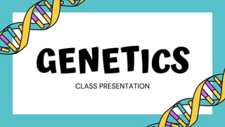 CLASS PRESENTATION
GENETICS
 