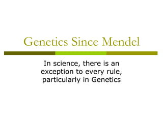 Genetics Since Mendel In science, there is an exception to every rule, particularly in Genetics 