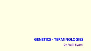 GENETICS - TERMINOLOGIES
Dr. Valli Syam
 