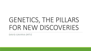 GENETICS, THE PILLARS
FOR NEW DISCOVERIES
DAVID GAVIRIA ORTIZ
 