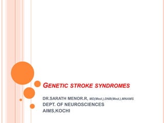 GENETIC STROKE SYNDROMES
DR.SARATH MENOR.R, MD(Med.),DNB(Med.),MNAMS
DEPT. OF NEUROSCIENCES
AIMS,KOCHI
 