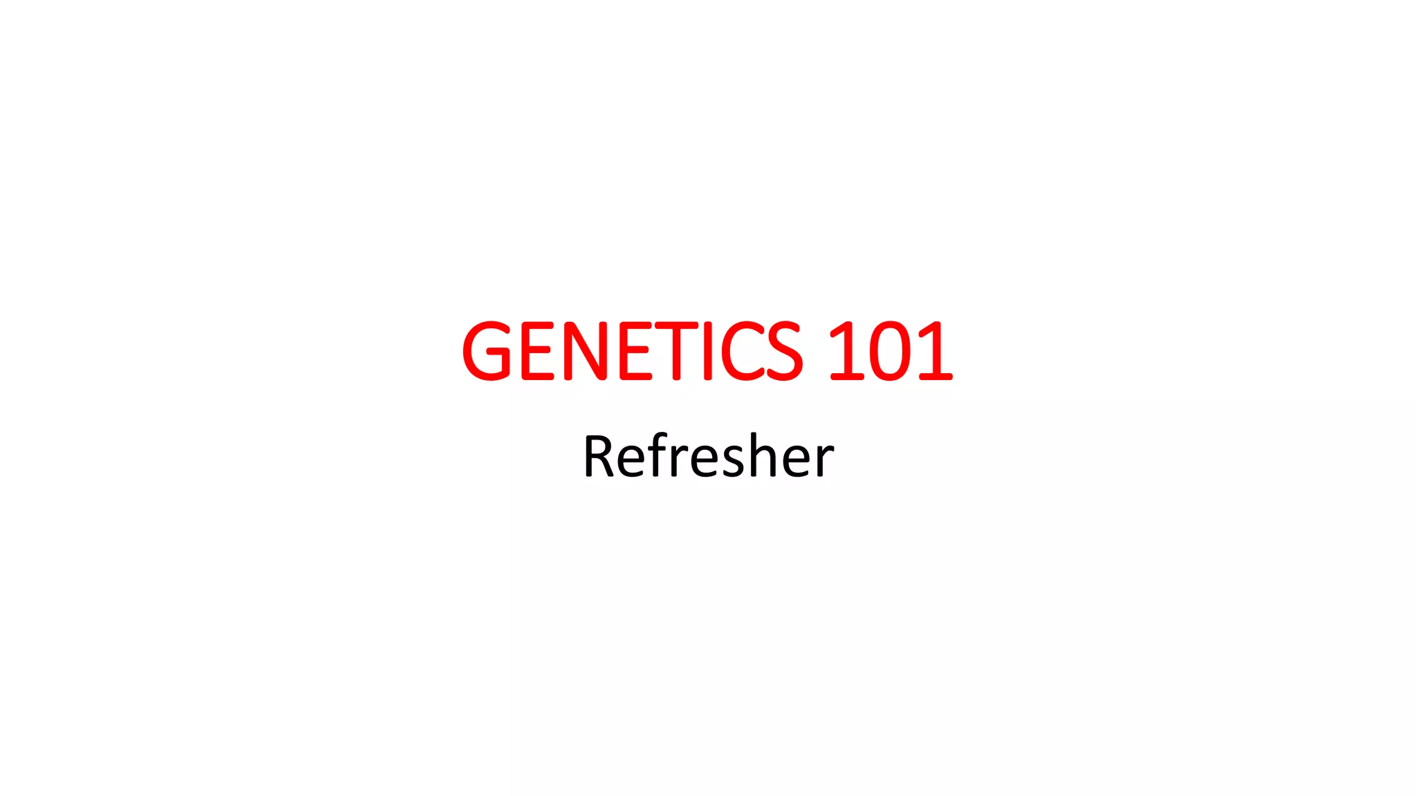 GENETICS 101
Refresher
 