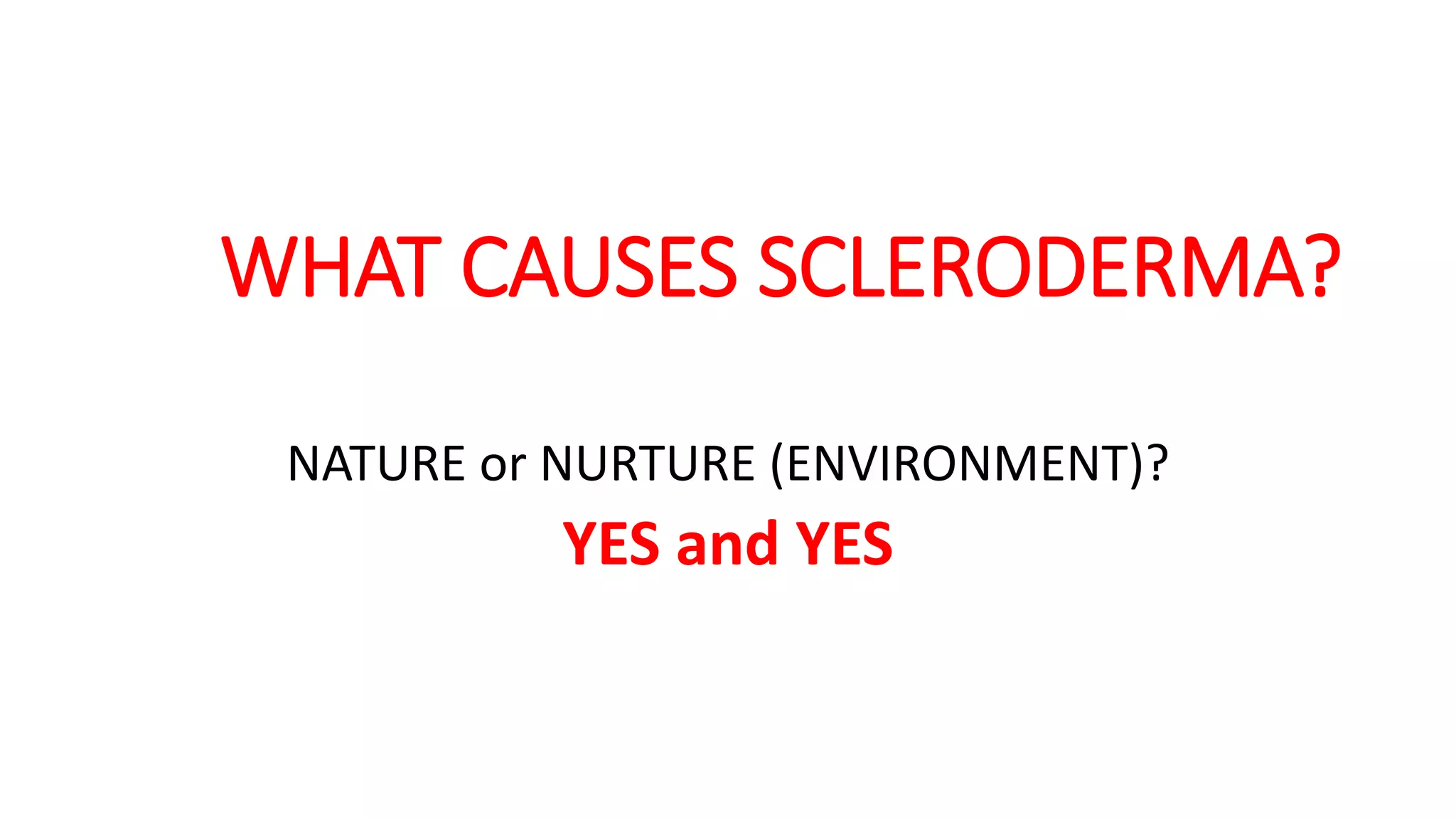 WHAT CAUSES SCLERODERMA?
NATURE or NURTURE (ENVIRONMENT)?
YES and YES
 