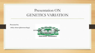 Presentation ON
GENETICS VARIATION
Presented by
rabiya ahsan (pharmacology)
INTEGRAL UNIVERSITY, LUCNOW
session 2018-2019
 