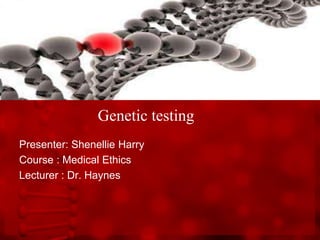Genetic testing
Presenter: Shenellie Harry
Course : Medical Ethics
Lecturer : Dr. Haynes
 