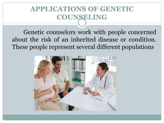 APPLICATIONS OF GENETIC
COUNSELING
Genetic counselors work with people concerned
about the risk of an inherited disease or condition.
These people represent several different populations
 