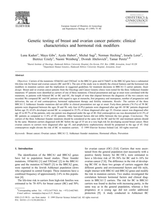 European Journal of Obstetrics & Gynecology
and Reproductive Biology 85 (1999) 75–80
Genetic testing of breast and ovarian cancer patients: clinical
characteristics and hormonal risk modiﬁers
a a a b a b
Luna Kaduri , Maya Gibs , Ayala Hubert , Michal Sagi , Norman Heching , Israela Lerer ,
a b b a ,
*Bietrice Uziely , Naomi Weinberg , Dvorah Abeliovich , Tamar Peretz
a
Sharett Institute of Oncology, Hadassah Hebrew University Hospital, Ein Kerem, P.O. Box 12000, Jerusalem, Israel 91120
b
Department Human Genetics, Hadassah Hebrew University Hospital, Jerusalem, Israel
Abstract
Objectives: Carriers of the mutations 185delAG and 5382insC in the BRCA1 gene and 6174delT in the BRCA2 gene have a substantial
life-time risk for breast and ovarian cancers (BC and OC). The aim of the study was to identify the clinical features and the hormonal risk
modiﬁers in mutation carriers and the implication in suggested guidelines for treatment decisions in BRCA1/2 carrier patients. Study
design: Breast and/or ovarian cancer patients from the Oncology and Cancer Genetic clinics were tested for the three Ashkenazi founder
mutations: 87 patients were identiﬁed as carriers of one of these mutations. Clinical presentation and age at onset were correlated with the
mutations, in patients with bilateral BC or BC and OC, the length of time that elapsed between the diagnosis of the two cancers was
recorded. We compared BC and OC patients with regard to ages at menarche, ﬁrst pregnancy and menopause, number of pregnancies and
deliveries, the use of oral contraceptives, hormonal replacement therapy and fertility treatments. Results: The carriers of the three
BRCA1/2 Ashkenazi founder mutations did not differ in clinical presentation nor age at onset. Forty-three patients (74.1%) of 58 BC
patients were diagnosed between the ages 30 and 50, only four (6.9%) patients were diagnosed after age 60. Of BC patients diagnosed
before age 35, 63.6% developed second BC as compared to 25.5% of those diagnosed after age 35. Ovarian cancer was diagnosed after
age 45 in 89.7% of the patients, only one patient was diagnosed under the age of 40. Oral contraceptives use was documented in 61.3% of
BC patients as compared to 11.8% of OC patients. Other hormonal factors did not differ between the two groups. Conclusions: The
carriers of the three Ashkenazi founder mutations should be considered at the same risk for BC and for OC and treatment options should
be the same. Mutation carriers diagnosed with BC before the age of 35 are at a very high risk for developing second breast cancer. Most
ovarian cancers in carriers were diagnosed after age 45, and prophylactic oophorectomy should be postponed to the age of 45. Oral
contraceptives might elevate the risk of BC in mutation carriers. © 1999 Elsevier Science Ireland Ltd. All rights reserved.
Keywords: Breast cancer; Ovarian cancer; BRCA1/2; Ashkenazi founder mutations; Hormonal effects; Prevention
1. Introduction for ovarian cancer (OC) [5,6]. Carriers that were ascer-
tained from the general population (not necessarily with a
The identiﬁcation of the BRCA1 and BRCA2 genes positive family history for BC/OC), were estimated to
have led to population based studies. Three founder have a life-time risk of 30–56% for BC and 6–16% for
mutations, 185delAG [1] and 5382insC [2] in the BRCA1 ovarian cancer [7,8]. The difference in the risk of develop-
gene and the mutation 6174delT [3] in the BRCA2 gene, ing BC/OC in these two groups of carriers suggests that
were reported in the Jewish Ashkenazi population (Jews different genetic and environmental factors and life style,
who originated in central Europe). These mutations have a might interact with BRCA1 and BRCA2 genes and modify
combined frequency of approximately 2.6% in this popula- the risk in mutation carriers. Two studies investigated the
tion [4]. correlation between hormonal factors and clinical diag-
The life-time risk in carriers from high-risk families was nosis in BRCA1/2 carriers. The risk for BC in BRCA1
estimated to be 70–85% for breast cancer (BC) and 50% carriers was found to decline with increasing parity, in the
same way as in the general population, whereas a ﬁrst
* pregnancy at a young age did not confer additionalCorresponding author. Tel.: 1972-2-6777825; fax: 1972-2-6427485.
E-mail address: tamarp@cc.huji.ac.il (T. Peretz) protection [9]. A study conducted in Ashkenazi BC
0301-2115/99/$ – see front matter © 1999 Elsevier Science Ireland Ltd. All rights reserved.
PII: S0301-2115(98)00286-3
 