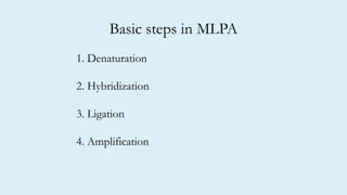 Basic steps in MLPA
1. Denaturation
2. Hybridization
3. Ligation
4. Amplification
 