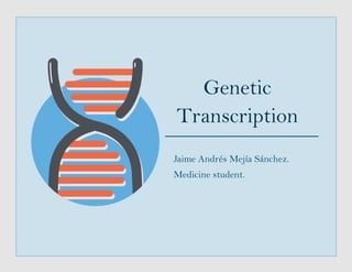 Genetic
Transcription
Jaime Andrés Mejía Sánchez.
Medicine student.
 