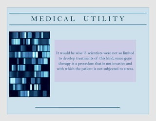 M E D I C A L U T I L I T Y
It would be wise if scientists were not so limited
to develop treatments of this kind, since gene
therapy is a procedure that is not invasive and
with which the patient is not subjected to stress.
 