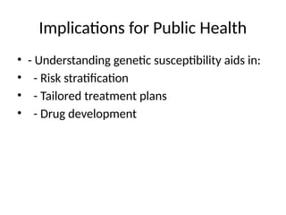 Implications for Public Health
• - Understanding genetic susceptibility aids in:
• - Risk stratification
• - Tailored treatment plans
• - Drug development
 