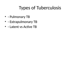 Types of Tuberculosis
• - Pulmonary TB
• - Extrapulmonary TB
• - Latent vs Active TB
 