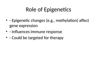 Role of Epigenetics
• - Epigenetic changes (e.g., methylation) affect
gene expression
• - Influences immune response
• - Could be targeted for therapy
 