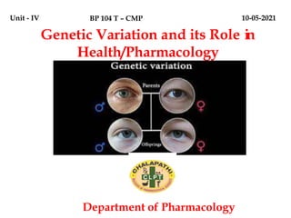 Genetic Variation and its Role in
Health/Pharmacology
BP 104 T – CMP
Unit - IV 10-05-2021
Department of Pharmacology
 