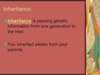 Inheritance
Inheritance is passing genetic
information from one generation to
the next
You inherited alleles from your
parents
 