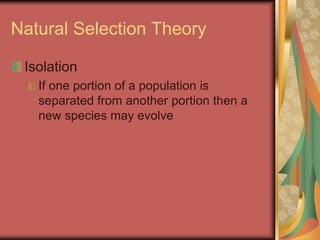 Natural Selection Theory
Isolation
If one portion of a population is
separated from another portion then a
new species may evolve
 