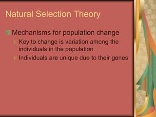 Natural Selection Theory
Mechanisms for population change
Key to change is variation among the
individuals in the population
Individuals are unique due to their genes
 