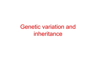 Genetic variation and
    inheritance
 