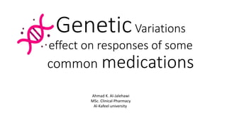 GeneticVariations
effect on responses of some
common medications
Ahmad K. Al-Jalehawi
MSc. Clinical Pharmacy
Al-Kafeel university
 
