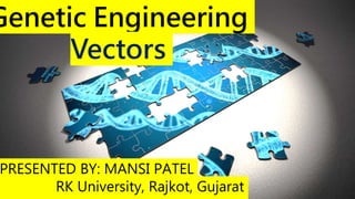 Genetic Engineering
Vectors
PRESENTED BY: MANSI PATEL
RK University, Rajkot, Gujarat
 