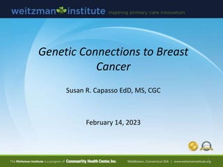 Genetic Connections to Breast
Cancer
Susan R. Capasso EdD, MS, CGC
February 14, 2023
1
 