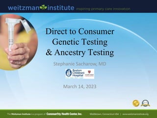 Direct to Consumer
Genetic Testing
& Ancestry Testing
Stephanie Sacharow, MD
March 14, 2023
1
 