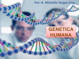 Por: B. Michelle Vargas Cruz

GENETICA
HUMANA

 