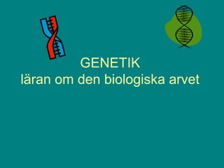 GENETIK
läran om den biologiska arvet

 