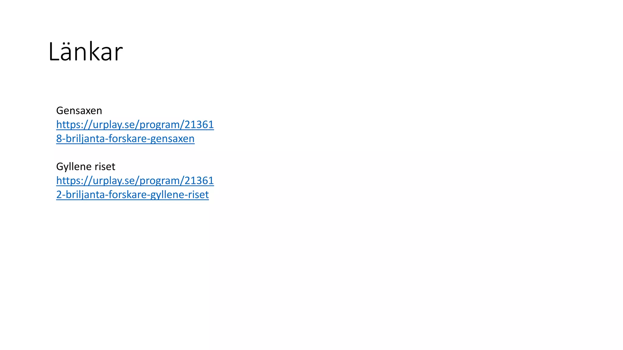 Länkar
Gensaxen
https://urplay.se/program/21361
8-briljanta-forskare-gensaxen
Gyllene riset
https://urplay.se/program/21361
2-briljanta-forskare-gyllene-riset
 