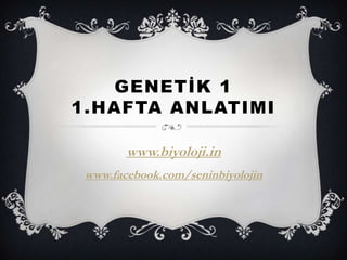 GENETİK 1
1.HAFTA ANLATIMI

        www.biyoloji.in
 www.facebook.com/seninbiyolojin
 