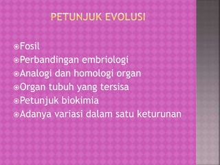 Fosil
Perbandingan embriologi
Analogi dan homologi organ
Organ tubuh yang tersisa
Petunjuk biokimia
Adanya variasi dalam satu keturunan
 