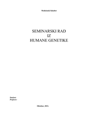 Medicinski fakultet
SEMINARSKI RAD
IZ
HUMANE GENETIKE
Student:
Profesor:
Oktobar, 2011.
 