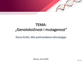 TEMA:
„Genotoksičnost i mutagenost“
Denis Križić, MA prehrambene tehnologije
Zenica, mart 2019.
 