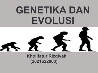 GENETIKA DAN
EVOLUSI
Kholifatur Rizqiyah
(2021622003)
 