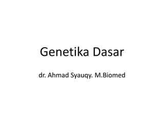 Genetika Dasar
dr. Ahmad Syauqy. M.Biomed
 