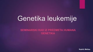 Genetika leukemije
SEMINARSKI RAD IZ PREDMETA HUMANA
GENETIKA
Kadrić Melisa
 
