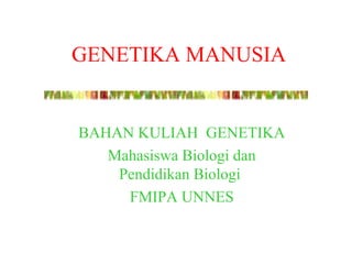 GENETIKA MANUSIA
BAHAN KULIAH GENETIKA
Mahasiswa Biologi dan
Pendidikan Biologi
FMIPA UNNES
 