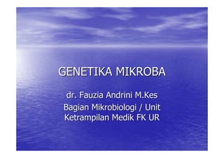 GENETIKA MIKROBA
GENETIKA MIKROBA
dr.
dr. Fauzia
Fauzia Andrini
Andrini M.Kes
M.Kes
Bagian
Bagian Mikrobiologi
Mikrobiologi / Unit
/ Unit
Ketrampilan
Ketrampilan Medik
Medik FK UR
FK UR
 