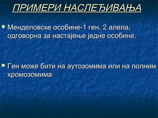 ПРИМЕРИ НАСЛЕЂИВАЊА




Менделовске особине-1 ген, 2 алела,
одговорна за настајење једне особине.

Ген може бити на аутозомима или на полним
хромозомима

 