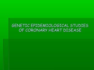 GENETIGENETICC EPEPIIDEMIDEMIOOLOGICAL STUDIESLOGICAL STUDIES
OF CORONARY HEART DISEASEOF CORONARY HEART DISEASE
 