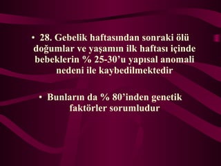 ? 28. Gebelik haftas?ndan sonraki ?l
do?umlar ve ya?am?n ilk haftas? i?inde
bebeklerin % 25-30u yap?sal anomali
nedeni ile kaybedilmektedir
? Bunlar?n da % 80inden genetik
fakt?rler sorumludur
 
