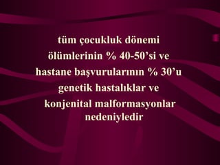 tm ?ocukluk d?nemi
?lmlerinin % 40-50si ve
hastane ba?vurular?n?n % 30u
genetik hastal?klar ve
konjenital malformasyonlar
nedeniyledir
 