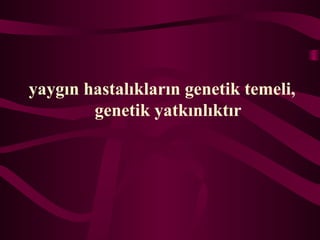 yayg?n hastal?klar?n genetik temeli,
genetik yatk?nl?kt?r
 