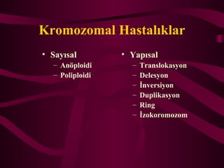 Kromozomal Hastal?klar
? Say?sal
C An?ploidi
C Poliploidi
? Yap?sal
C Translokasyon
C Delesyon
C ?nversiyon
C Duplikasyon
C Ring
C ?zokoromozom
 