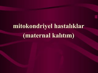 mitokondriyel hastal?klar
(maternal kal?t?m)
 