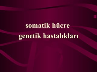 somatik hcre
genetik hastal?klar?
 