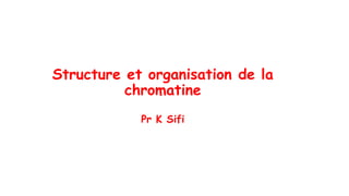 Structure et organisation de la
chromatine
Pr K Sifi
 