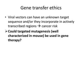 Genetransferethics Viralvectorscanhave an unknowntargetsequenceand/ortheyincorporate in activelytranscribedregions cancerrisk ,[object Object],[object Object]